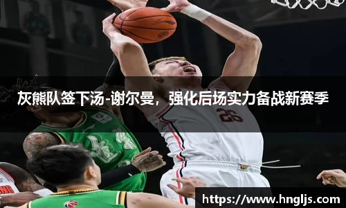 灰熊队签下汤-谢尔曼，强化后场实力备战新赛季