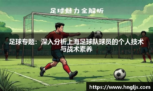 足球专题：深入分析上海足球队球员的个人技术与战术素养