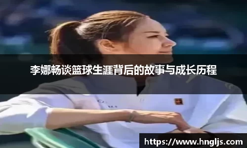 李娜畅谈篮球生涯背后的故事与成长历程