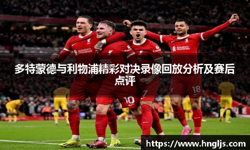 多特蒙德与利物浦精彩对决录像回放分析及赛后点评