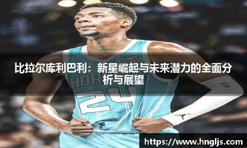 比拉尔库利巴利：新星崛起与未来潜力的全面分析与展望