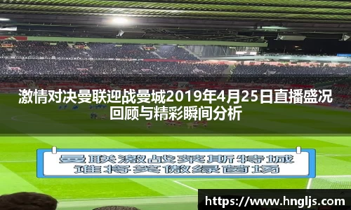 激情对决曼联迎战曼城2019年4月25日直播盛况回顾与精彩瞬间分析