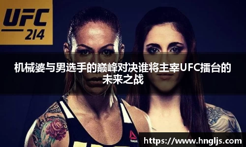 机械婆与男选手的巅峰对决谁将主宰UFC擂台的未来之战