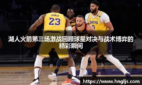 湖人火箭第三场激战回顾球星对决与战术博弈的精彩瞬间