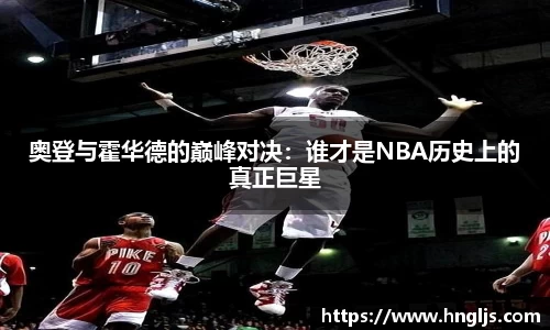 奥登与霍华德的巅峰对决：谁才是NBA历史上的真正巨星