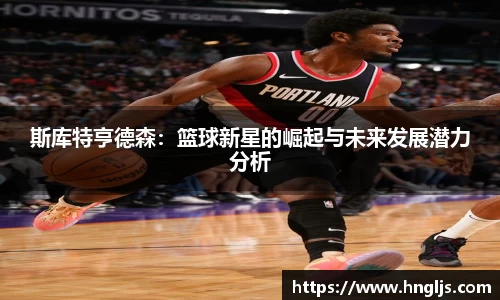 斯库特亨德森：篮球新星的崛起与未来发展潜力分析