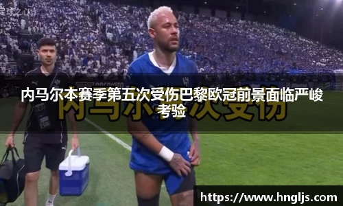 内马尔本赛季第五次受伤巴黎欧冠前景面临严峻考验