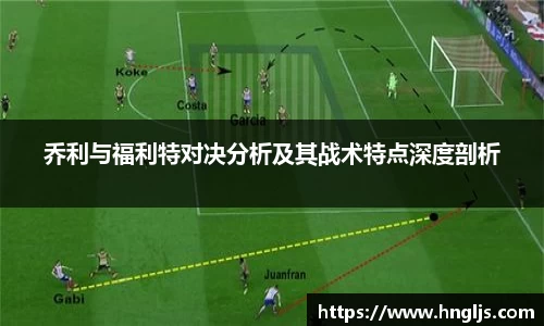 乔利与福利特对决分析及其战术特点深度剖析