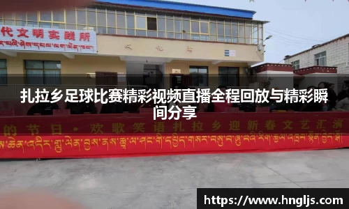 扎拉乡足球比赛精彩视频直播全程回放与精彩瞬间分享